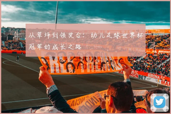 从草坪到领奖台：幼儿足球世界杯冠军的成长之路