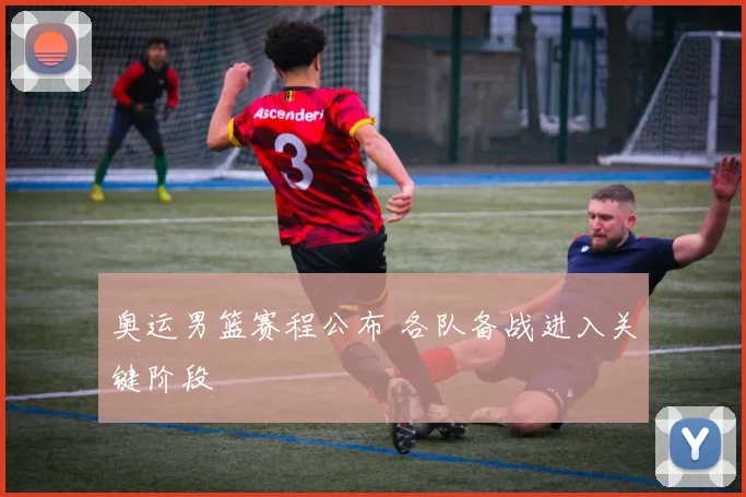 奥运男篮赛程公布 各队备战进入关键阶段