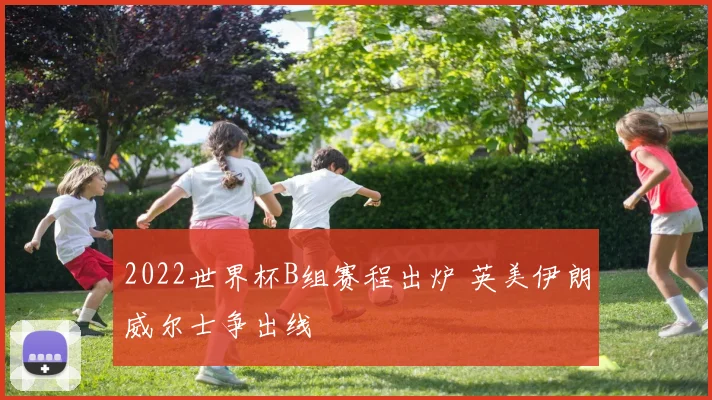 2022世界杯B组赛程出炉 英美伊朗威尔士争出线